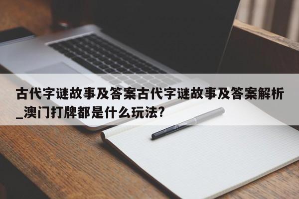 古代字谜故事及答案古代字谜故事及答案解析_澳门打牌都是什么玩法?